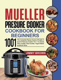 Cover image for Mueller Pressure Cooker Cookbook for Beginners 1000: The Complete Recipe Guide of Mueller 6 Quart Pressure Cooker 10 in 1 to Saute, Slow Cooker, Rice Cooker, Yogurt Maker and Much More