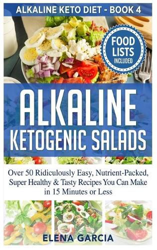 Cover image for Alkaline Ketogenic Salads: Over 50 Ridiculously Easy, Nutrient-Packed, Super Healthy & Tasty Recipes You Can Make in 15 Minutes or Less