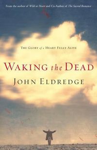 Cover image for Waking the Dead: The Glory of a Heart Fully Alive