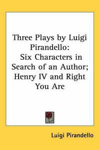 Cover image for Three Plays by Luigi Pirandello: Six Characters in Search of an Author; Henry IV and Right You Are