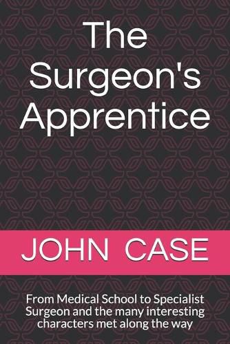 Cover image for The Surgeons Apprentice: From Medical School to Specialist Surgeon and the many interesting characters met along the way
