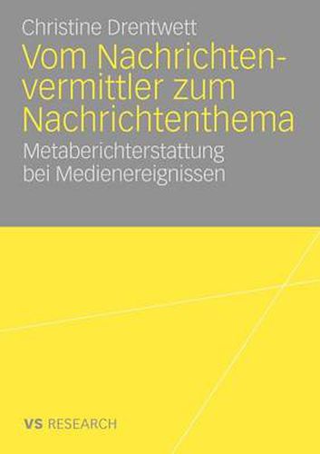 Cover image for Vom Nachrichtenvermittler Zum Nachrichtenthema: Metaberichterstattung Bei Medienereignissen