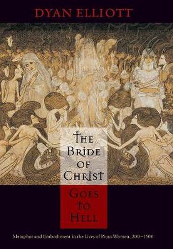 Cover image for The Bride of Christ Goes to Hell: Metaphor and Embodiment in the Lives of Pious Women, 200-1500