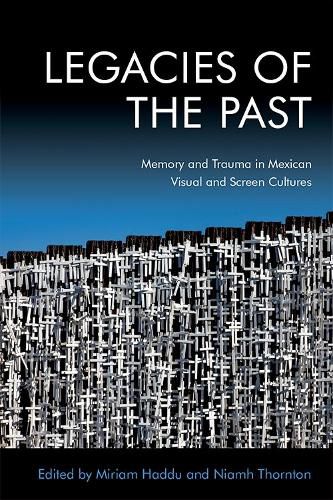 Cover image for Legacies of the Past: Memory and Trauma in Mexican Visual and Screen Cultures