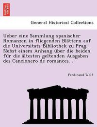 Cover image for Ueber Eine Sammlung Spanischer Romanzen in Fliegenden Bla Ttern Auf Die Universitats-Bibliothek Zu Prag. Nebst Einem Anhang U Ber Die Beiden Fu R Die a Ltesten Geltenden Ausgaben Des Cancionero de Romances. .