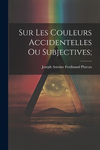 Sur les Couleurs Accidentelles ou Subjectives;