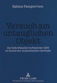 Cover image for Versuch Am Untauglichen Objekt: Der Schriftstellerverband Der Ddr Im Dienst Der Sozialistischen Ideologie