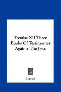 Cover image for Treatise XII Three Books of Testimonies Against the Jews