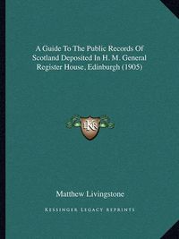 Cover image for A Guide to the Public Records of Scotland Deposited in H. M. General Register House, Edinburgh (1905)