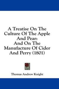 Cover image for A Treatise on the Culture of the Apple and Pear: And on the Manufacture of Cider and Perry (1801)