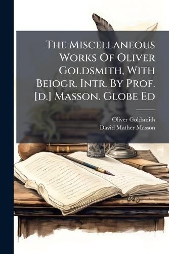 Cover image for The Miscellaneous Works Of Oliver Goldsmith, With Beiogr. Intr. By Prof. [d.] Masson. Globe Ed