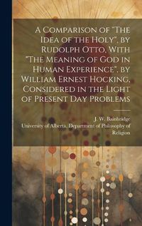 Cover image for A Comparison of "The Idea of the Holy", by Rudolph Otto, With "The Meaning of God in Human Experience", by William Ernest Hocking, Considered in the Light of Present Day Problems