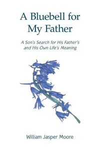 Cover image for A Bluebell for My Father: A Son's Search for His Father's and His Own Life's Meaning