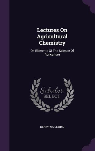 Lectures on Agricultural Chemistry: Or, Elements of the Science of Agriculture