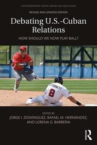 Cover image for Debating U.S.-Cuban Relations: How Should We Now Play Ball?