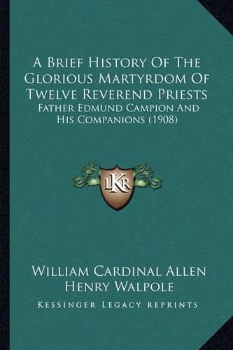 A Brief History of the Glorious Martyrdom of Twelve Reverenda Brief History of the Glorious Martyrdom of Twelve Reverend Priests Priests: Father Edmund Campion and His Companions (1908) Father Edmund Campion and His Companions (1908)