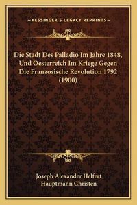 Cover image for Die Stadt Des Palladio Im Jahre 1848, Und Oesterreich Im Kriege Gegen Die Franzosische Revolution 1792 (1900)