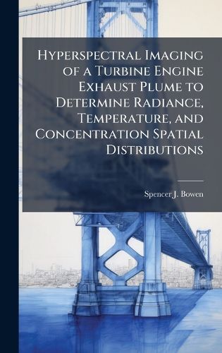 Cover image for Hyperspectral Imaging of a Turbine Engine Exhaust Plume to Determine Radiance, Temperature, and Concentration Spatial Distributions