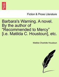 Cover image for Barbara's Warning. a Novel. by the Author of  Recommended to Mercy  [I.E. Matilda C. Houstoun], Etc.