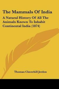 Cover image for The Mammals of India: A Natural History of All the Animals Known to Inhabit Continental India (1874)