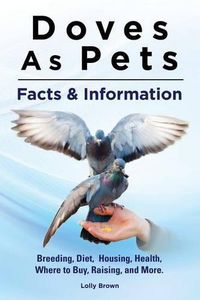 Cover image for Doves As Pets: Breeding, Diet, Housing, Health, Where to Buy, Raising, and More. Facts & Information