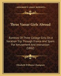 Cover image for Three Vassar Girls Abroad: Rambles of Three College Girls on a Vacation Trip Through France and Spain for Amusement and Instruction (1882)