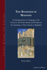 Cover image for The Banisher of Madness: An Interpretation of Language as the Vessel of All Truths Sacred and Profane in the Teachings of Ibn al-Sarraj of Baghdad