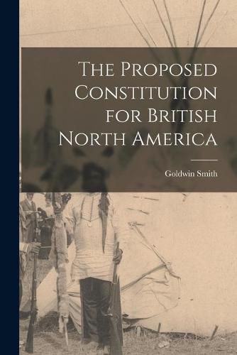 The Proposed Constitution for British North America [microform]