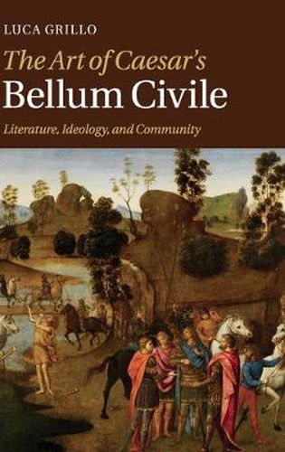 Cover image for The Art of Caesar's Bellum Civile: Literature, Ideology, and Community