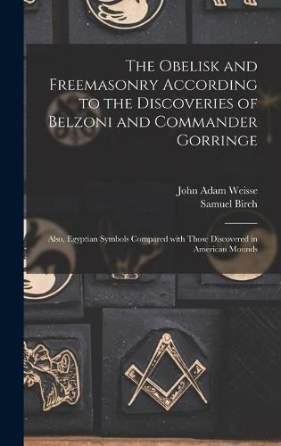 Cover image for The Obelisk and Freemasonry According to the Discoveries of Belzoni and Commander Gorringe: Also, Egyptian Symbols Compared With Those Discovered in American Mounds