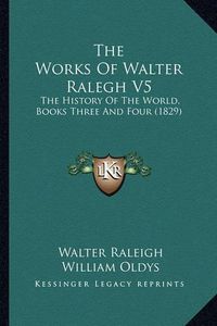 Cover image for The Works of Walter Ralegh V5: The History of the World, Books Three and Four (1829)