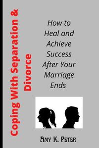 Cover image for Coping With Separation and Divorce: How to Heal and Achieve Success After Your Marriage Ends