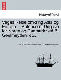 Cover image for Vegas Reise omkring Asia og Europa ... Autoriseret Udgave for Norge og Danmark ved B. Geelmuyden, etc. Forste Del