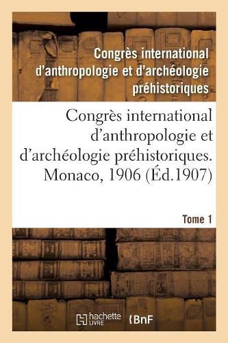 Congres International d'Anthropologie Et d'Archeologie Prehistoriques, Compte Rendu: 13e Session, Monaco, 1906. Tome 1