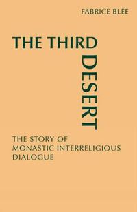 Cover image for The Third Desert: The Story of Monastic Interreligious Dialogue