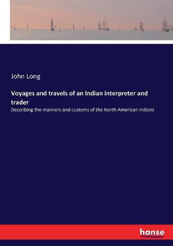 Voyages and travels of an Indian interpreter and trader: Describing the manners and customs of the North American Indians