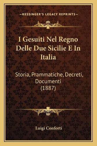 I Gesuiti Nel Regno Delle Due Sicilie E in Italia: Storia, Prammatiche, Decreti, Documenti (1887)