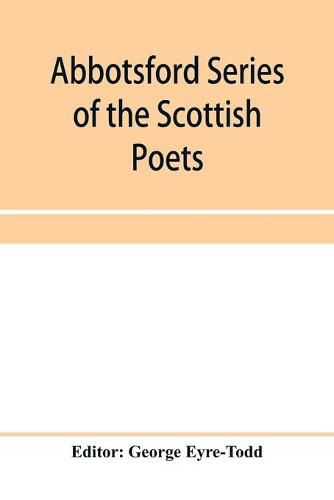 Abbotsford Series of the Scottish Poets; Early Scottish poetry: Thomas the rhymer; John Barbour; Androw of Wyntoun; Henry the minstrel