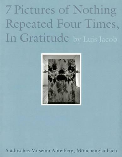 Cover image for Luis Jacob: 7 Pictures of Nothing Repeated Four Times, in Gratitude