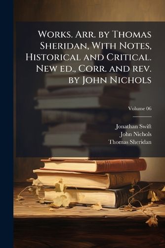 Cover image for Works. Arr. by Thomas Sheridan, with Notes, Historical and Critical. New Ed., Corr. and REV. by John Nichols
