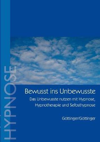 Bewusst ins Unbewusste: Das Unbewusste nutzen mit Hypnose, Hypnotherapie und Selbsthypnose