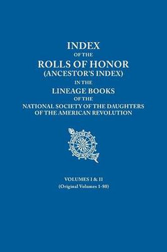 Cover image for Index of the Rolls of Honor (Ancestor's Index) in the Lineage Books of the National Society of the Daughters of the American Revolution. Volumes I & II (Originally Volumes 1-80)