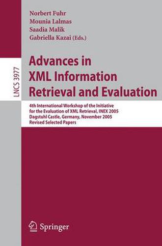 Cover image for Advances in XML Information Retrieval and Evaluation: 4th International Workshop of the Initiative for the Evaluation of XML Retrieval, INEX 2005, Dagstuhl Castle, Germany, November 28-30, 2005. Revised and Selected Papers