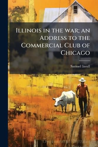 Cover image for Illinois in the War; An Address to the Commercial Club of Chicago