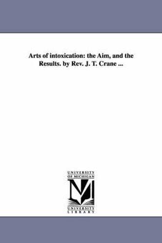 Cover image for Arts of intoxication: the Aim, and the Results. by Rev. J. T. Crane ...