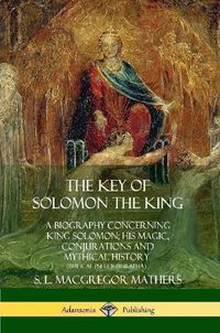 Cover image for The Key of Solomon the King: A Biography Concerning King Solomon; His Magic, Conjurations and Mythical History (Biblical Pseudepigrapha)