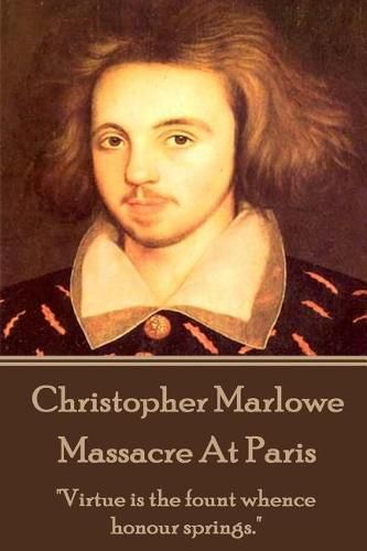 Christopher Marlowe - Massacre At Paris: Virtue is the fount whence honour springs.