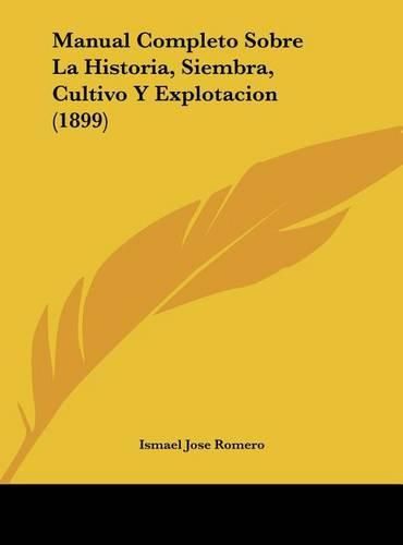 Manual Completo Sobre La Historia, Siembra, Cultivo y Explotacion (1899)