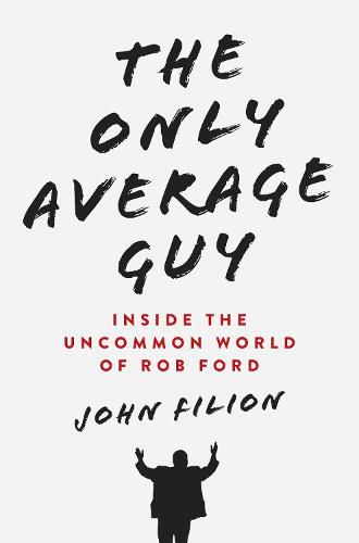 Cover image for The Only Average Guy: Inside the Uncommon World of Rob Ford