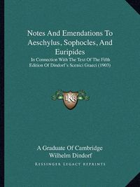 Cover image for Notes and Emendations to Aeschylus, Sophocles, and Euripides: In Connection with the Text of the Fifth Edition of Dindorf's Scenici Graeci (1903)